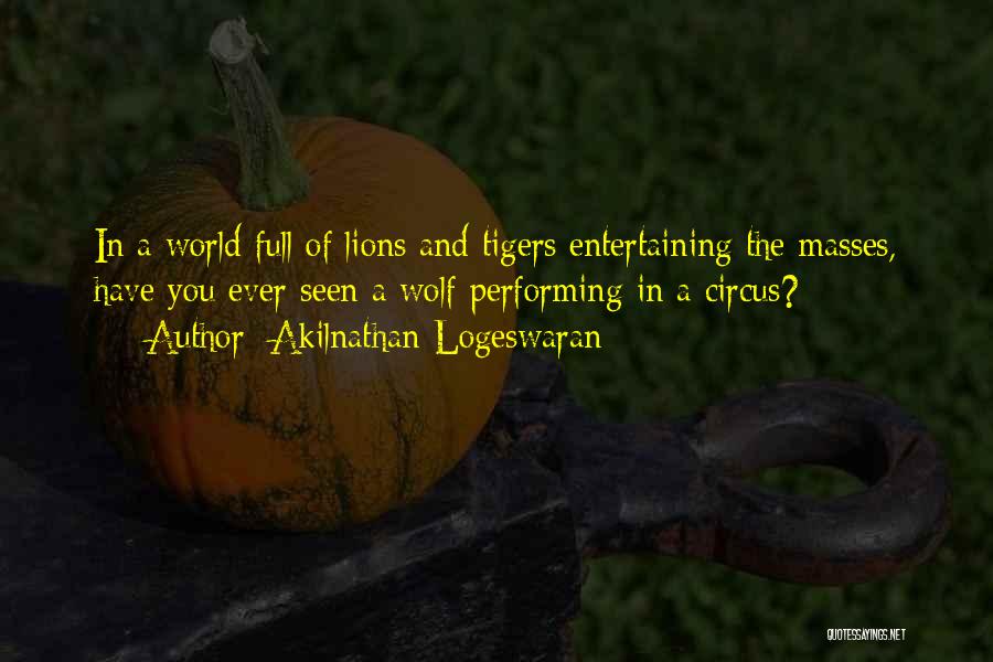 Akilnathan Logeswaran Quotes: In A World Full Of Lions And Tigers Entertaining The Masses, Have You Ever Seen A Wolf Performing In A