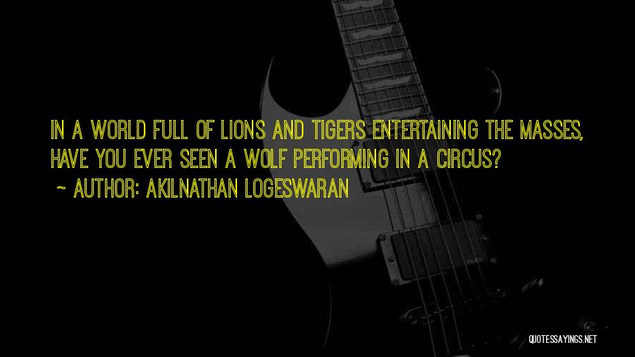 Akilnathan Logeswaran Quotes: In A World Full Of Lions And Tigers Entertaining The Masses, Have You Ever Seen A Wolf Performing In A