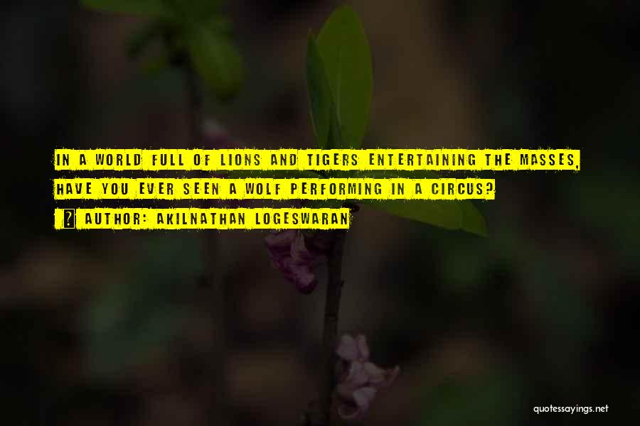 Akilnathan Logeswaran Quotes: In A World Full Of Lions And Tigers Entertaining The Masses, Have You Ever Seen A Wolf Performing In A