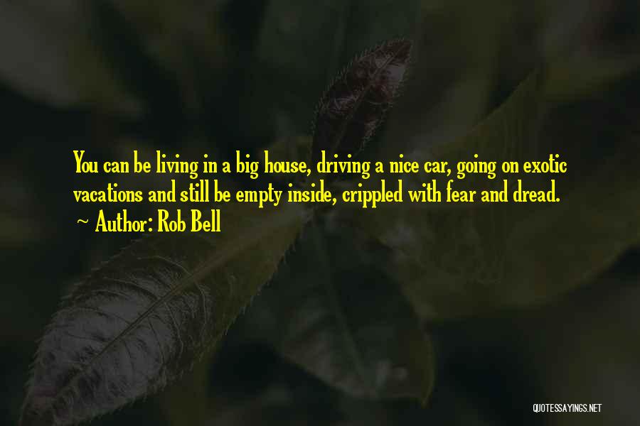 Rob Bell Quotes: You Can Be Living In A Big House, Driving A Nice Car, Going On Exotic Vacations And Still Be Empty