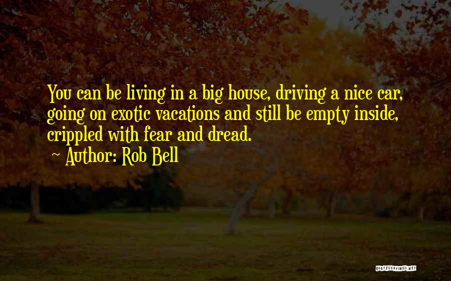 Rob Bell Quotes: You Can Be Living In A Big House, Driving A Nice Car, Going On Exotic Vacations And Still Be Empty