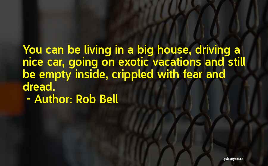 Rob Bell Quotes: You Can Be Living In A Big House, Driving A Nice Car, Going On Exotic Vacations And Still Be Empty