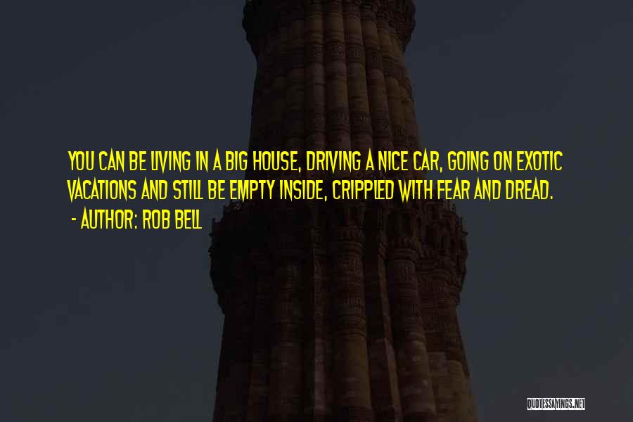 Rob Bell Quotes: You Can Be Living In A Big House, Driving A Nice Car, Going On Exotic Vacations And Still Be Empty