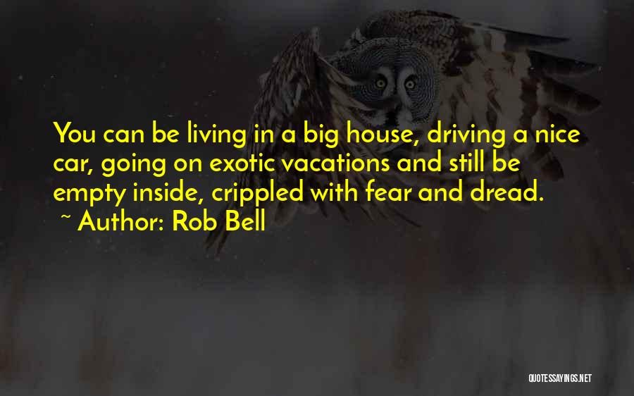 Rob Bell Quotes: You Can Be Living In A Big House, Driving A Nice Car, Going On Exotic Vacations And Still Be Empty