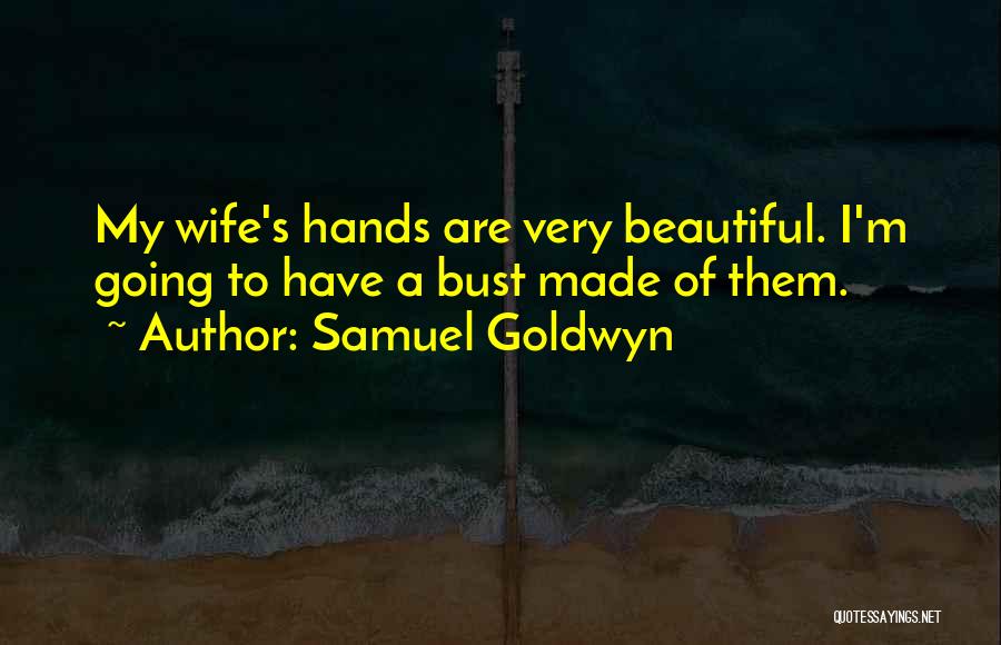 Samuel Goldwyn Quotes: My Wife's Hands Are Very Beautiful. I'm Going To Have A Bust Made Of Them.