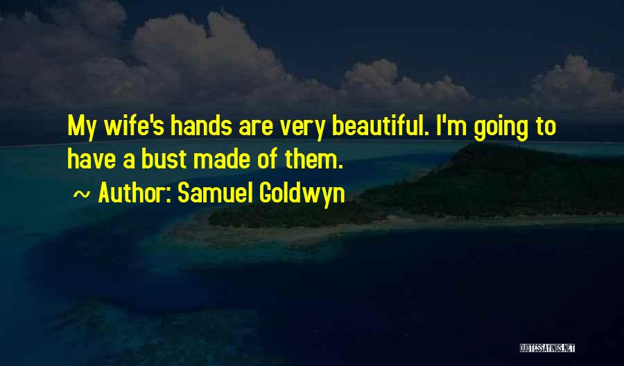 Samuel Goldwyn Quotes: My Wife's Hands Are Very Beautiful. I'm Going To Have A Bust Made Of Them.