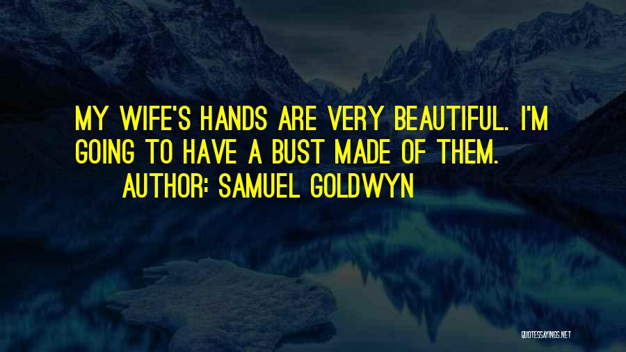 Samuel Goldwyn Quotes: My Wife's Hands Are Very Beautiful. I'm Going To Have A Bust Made Of Them.