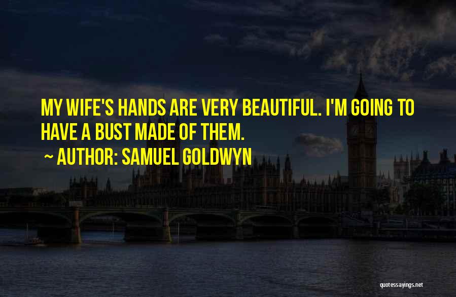 Samuel Goldwyn Quotes: My Wife's Hands Are Very Beautiful. I'm Going To Have A Bust Made Of Them.