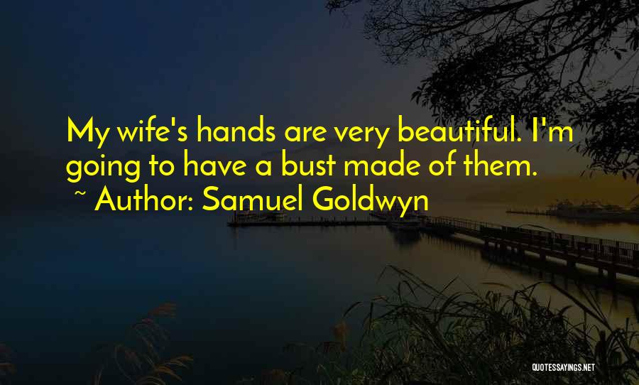 Samuel Goldwyn Quotes: My Wife's Hands Are Very Beautiful. I'm Going To Have A Bust Made Of Them.