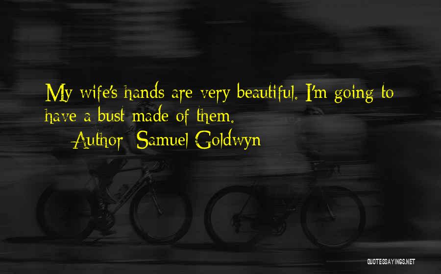 Samuel Goldwyn Quotes: My Wife's Hands Are Very Beautiful. I'm Going To Have A Bust Made Of Them.