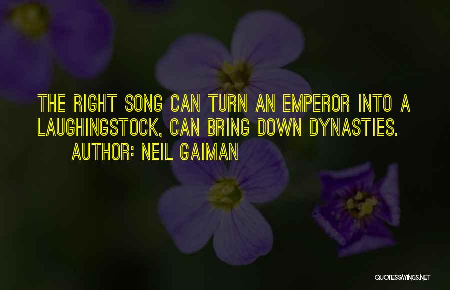 Neil Gaiman Quotes: The Right Song Can Turn An Emperor Into A Laughingstock, Can Bring Down Dynasties.