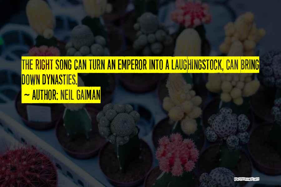 Neil Gaiman Quotes: The Right Song Can Turn An Emperor Into A Laughingstock, Can Bring Down Dynasties.