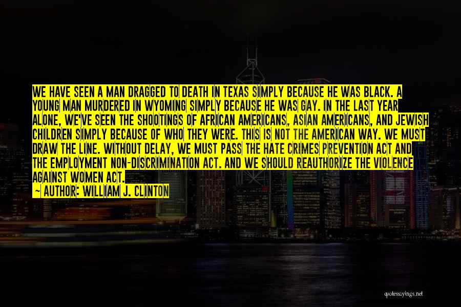 William J. Clinton Quotes: We Have Seen A Man Dragged To Death In Texas Simply Because He Was Black. A Young Man Murdered In