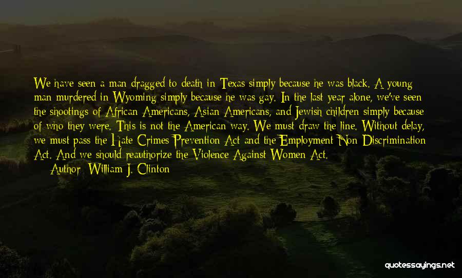 William J. Clinton Quotes: We Have Seen A Man Dragged To Death In Texas Simply Because He Was Black. A Young Man Murdered In