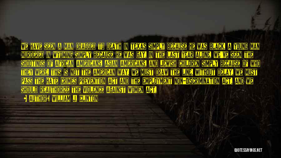 William J. Clinton Quotes: We Have Seen A Man Dragged To Death In Texas Simply Because He Was Black. A Young Man Murdered In