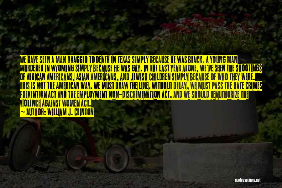 William J. Clinton Quotes: We Have Seen A Man Dragged To Death In Texas Simply Because He Was Black. A Young Man Murdered In