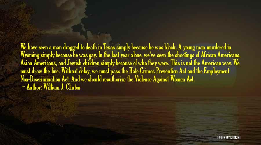 William J. Clinton Quotes: We Have Seen A Man Dragged To Death In Texas Simply Because He Was Black. A Young Man Murdered In