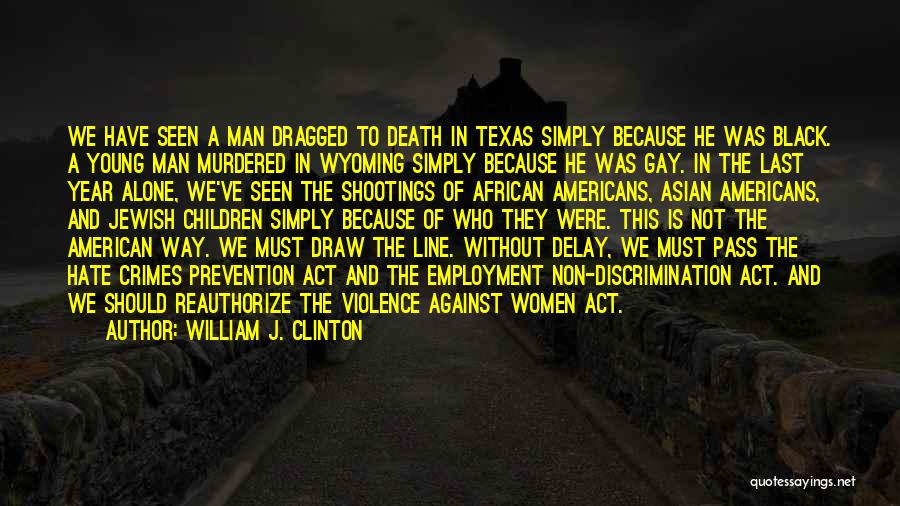 William J. Clinton Quotes: We Have Seen A Man Dragged To Death In Texas Simply Because He Was Black. A Young Man Murdered In