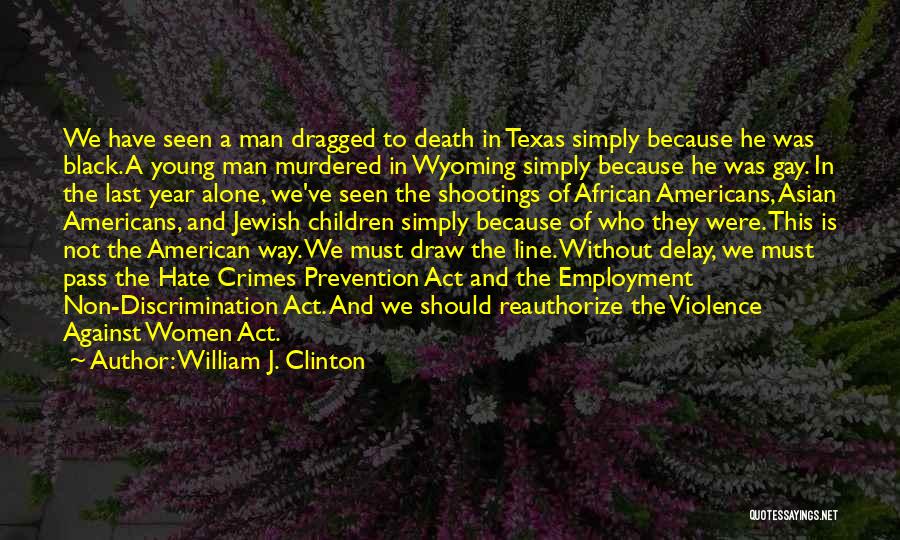 William J. Clinton Quotes: We Have Seen A Man Dragged To Death In Texas Simply Because He Was Black. A Young Man Murdered In