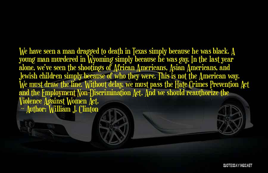 William J. Clinton Quotes: We Have Seen A Man Dragged To Death In Texas Simply Because He Was Black. A Young Man Murdered In