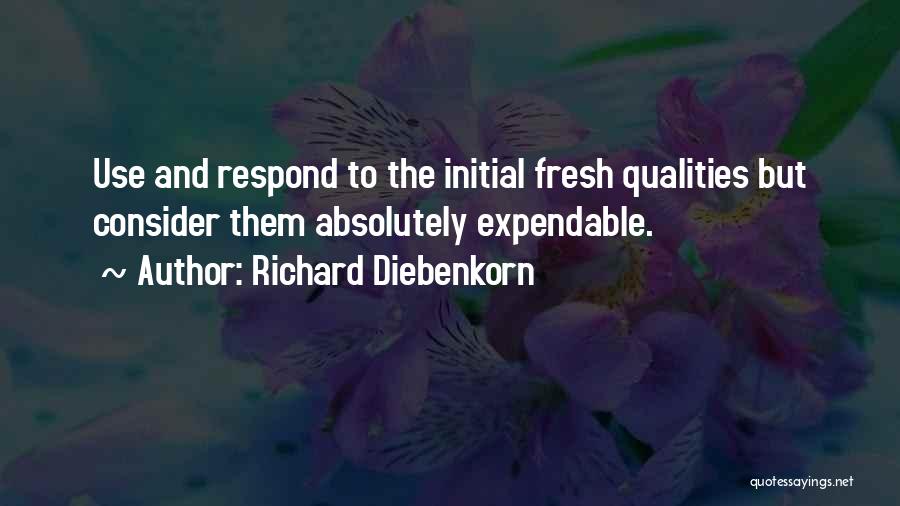 Richard Diebenkorn Quotes: Use And Respond To The Initial Fresh Qualities But Consider Them Absolutely Expendable.