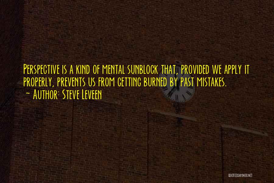 Steve Leveen Quotes: Perspective Is A Kind Of Mental Sunblock That, Provided We Apply It Properly, Prevents Us From Getting Burned By Past