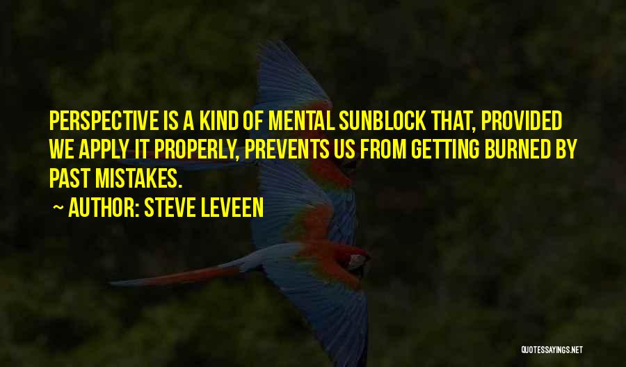 Steve Leveen Quotes: Perspective Is A Kind Of Mental Sunblock That, Provided We Apply It Properly, Prevents Us From Getting Burned By Past