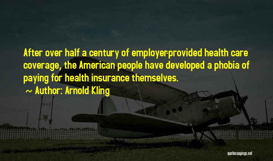 Arnold Kling Quotes: After Over Half A Century Of Employer-provided Health Care Coverage, The American People Have Developed A Phobia Of Paying For