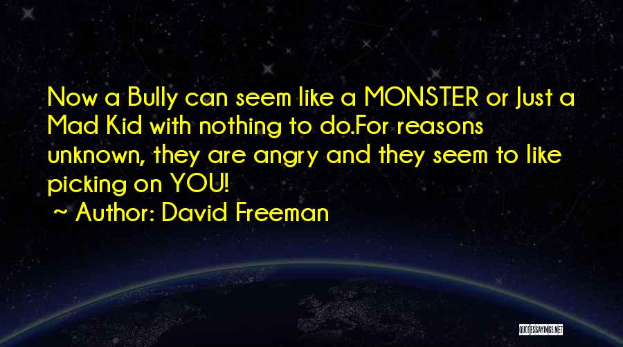 David Freeman Quotes: Now A Bully Can Seem Like A Monster Or Just A Mad Kid With Nothing To Do.for Reasons Unknown, They