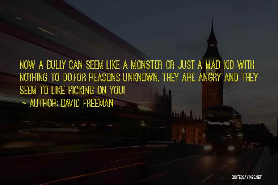 David Freeman Quotes: Now A Bully Can Seem Like A Monster Or Just A Mad Kid With Nothing To Do.for Reasons Unknown, They