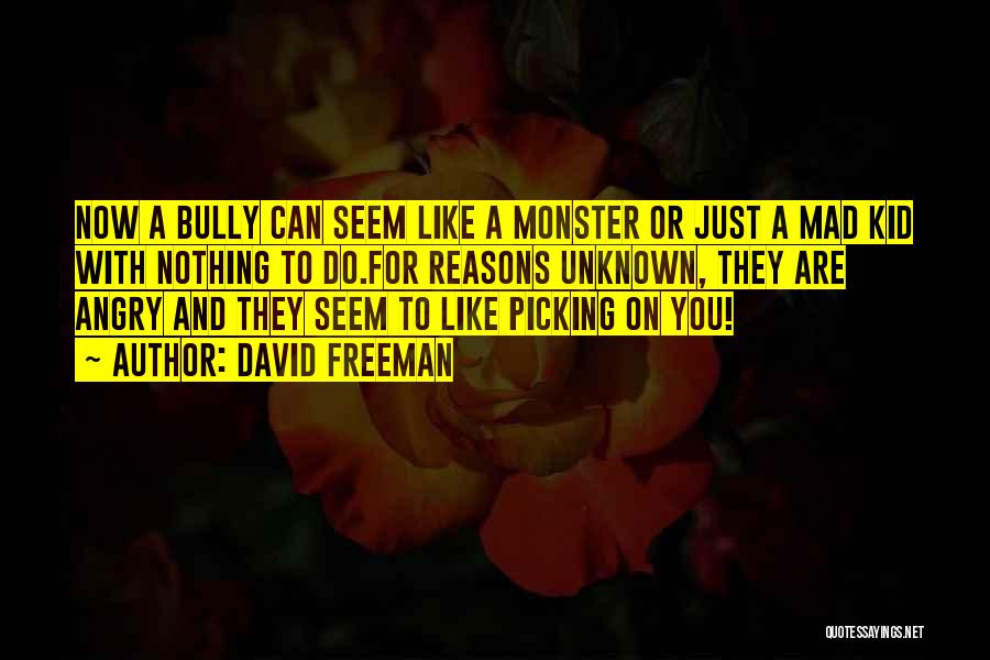David Freeman Quotes: Now A Bully Can Seem Like A Monster Or Just A Mad Kid With Nothing To Do.for Reasons Unknown, They