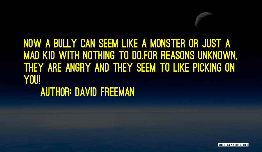 David Freeman Quotes: Now A Bully Can Seem Like A Monster Or Just A Mad Kid With Nothing To Do.for Reasons Unknown, They