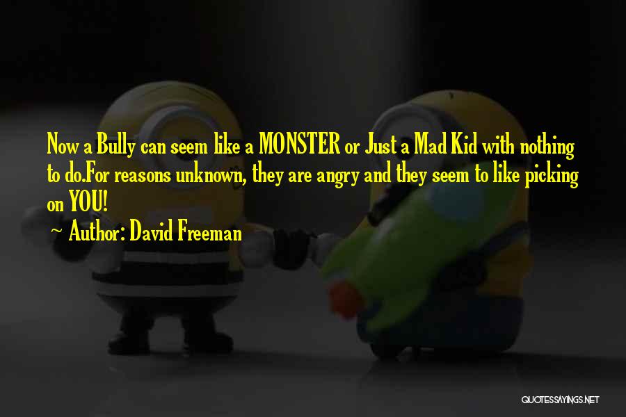 David Freeman Quotes: Now A Bully Can Seem Like A Monster Or Just A Mad Kid With Nothing To Do.for Reasons Unknown, They