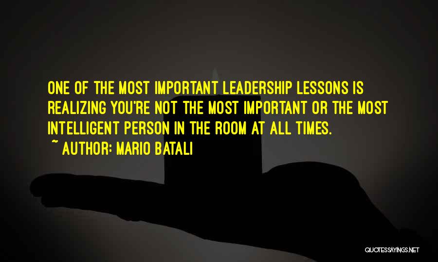 Mario Batali Quotes: One Of The Most Important Leadership Lessons Is Realizing You're Not The Most Important Or The Most Intelligent Person In