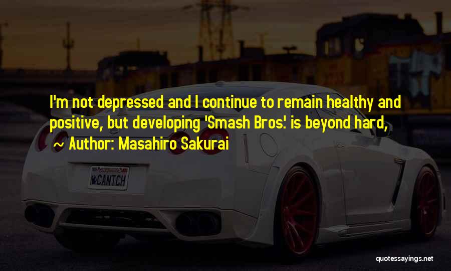 Masahiro Sakurai Quotes: I'm Not Depressed And I Continue To Remain Healthy And Positive, But Developing 'smash Bros.' Is Beyond Hard,