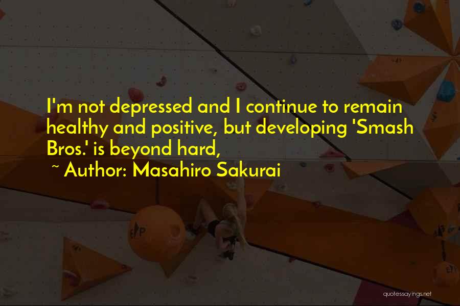 Masahiro Sakurai Quotes: I'm Not Depressed And I Continue To Remain Healthy And Positive, But Developing 'smash Bros.' Is Beyond Hard,