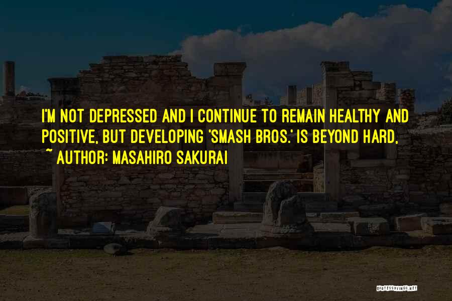 Masahiro Sakurai Quotes: I'm Not Depressed And I Continue To Remain Healthy And Positive, But Developing 'smash Bros.' Is Beyond Hard,