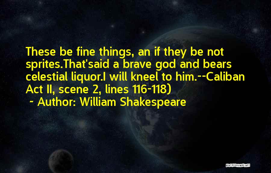 William Shakespeare Quotes: These Be Fine Things, An If They Be Not Sprites.that'said A Brave God And Bears Celestial Liquor.i Will Kneel To