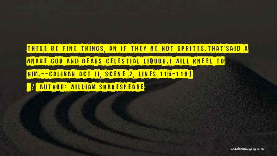 William Shakespeare Quotes: These Be Fine Things, An If They Be Not Sprites.that'said A Brave God And Bears Celestial Liquor.i Will Kneel To