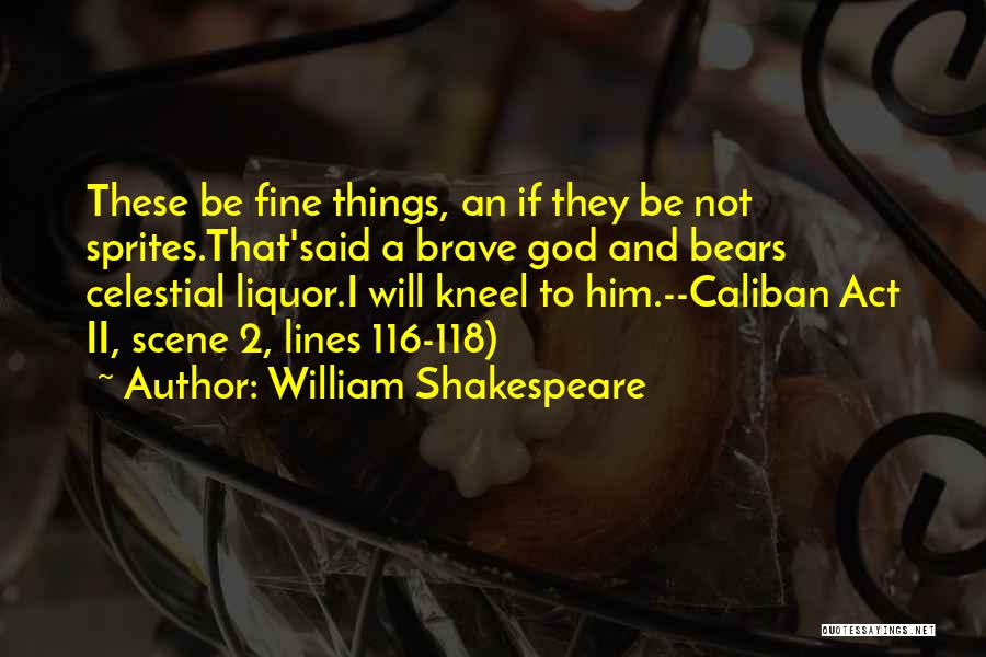 William Shakespeare Quotes: These Be Fine Things, An If They Be Not Sprites.that'said A Brave God And Bears Celestial Liquor.i Will Kneel To