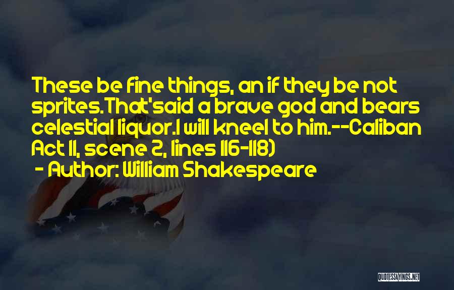 William Shakespeare Quotes: These Be Fine Things, An If They Be Not Sprites.that'said A Brave God And Bears Celestial Liquor.i Will Kneel To