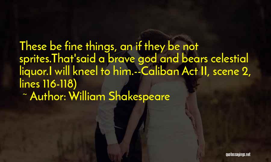 William Shakespeare Quotes: These Be Fine Things, An If They Be Not Sprites.that'said A Brave God And Bears Celestial Liquor.i Will Kneel To