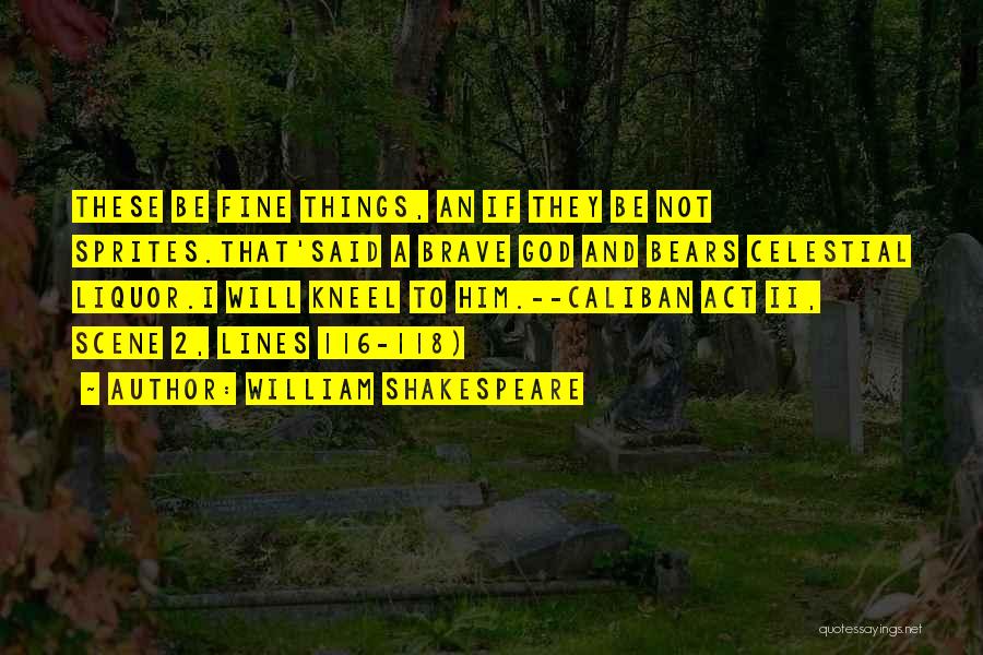 William Shakespeare Quotes: These Be Fine Things, An If They Be Not Sprites.that'said A Brave God And Bears Celestial Liquor.i Will Kneel To