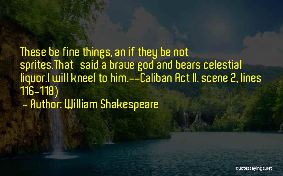 William Shakespeare Quotes: These Be Fine Things, An If They Be Not Sprites.that'said A Brave God And Bears Celestial Liquor.i Will Kneel To