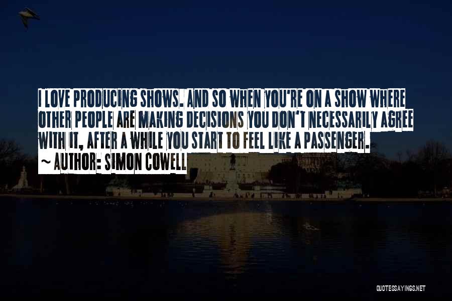 Simon Cowell Quotes: I Love Producing Shows. And So When You're On A Show Where Other People Are Making Decisions You Don't Necessarily