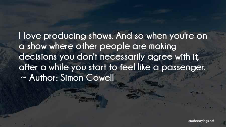 Simon Cowell Quotes: I Love Producing Shows. And So When You're On A Show Where Other People Are Making Decisions You Don't Necessarily