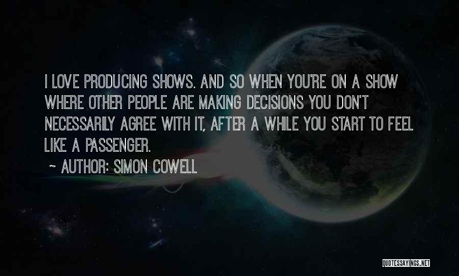 Simon Cowell Quotes: I Love Producing Shows. And So When You're On A Show Where Other People Are Making Decisions You Don't Necessarily