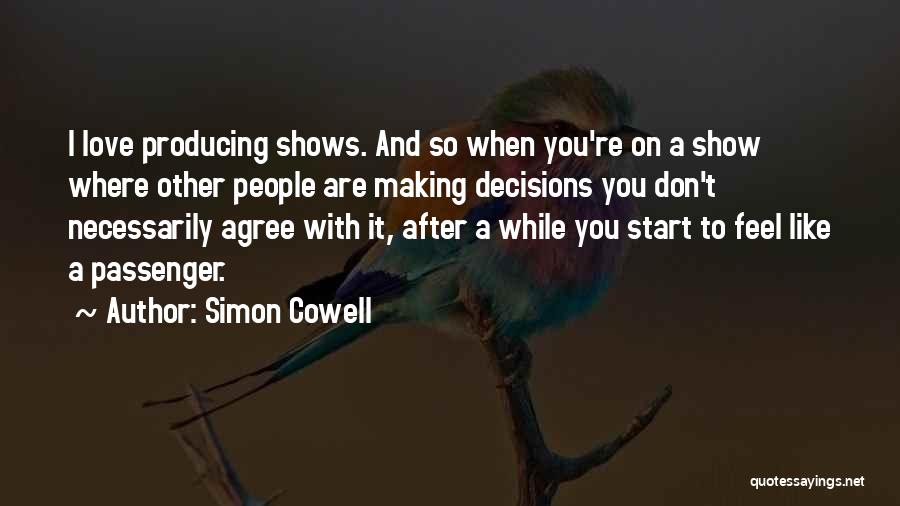 Simon Cowell Quotes: I Love Producing Shows. And So When You're On A Show Where Other People Are Making Decisions You Don't Necessarily