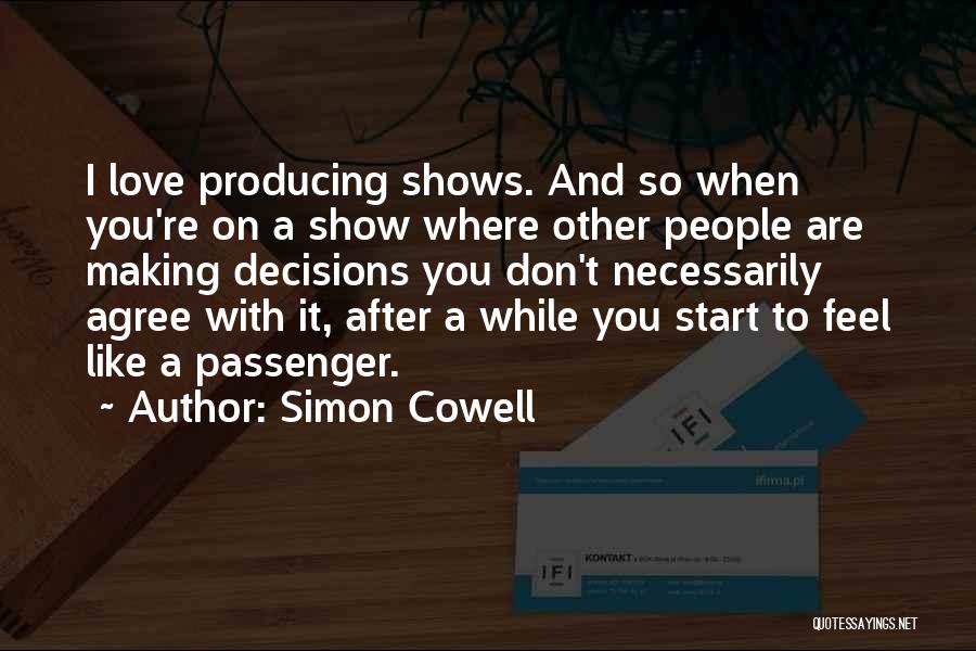 Simon Cowell Quotes: I Love Producing Shows. And So When You're On A Show Where Other People Are Making Decisions You Don't Necessarily