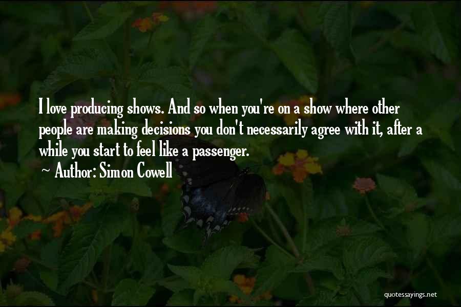 Simon Cowell Quotes: I Love Producing Shows. And So When You're On A Show Where Other People Are Making Decisions You Don't Necessarily